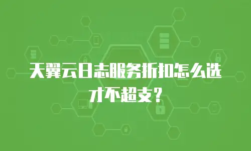 天翼云日志服务折扣怎么选才不超支？