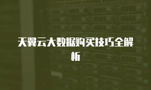 天翼云大数据购买技巧全解析