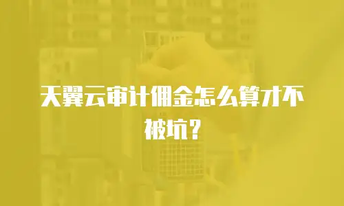 天翼云审计佣金怎么算才不被坑？