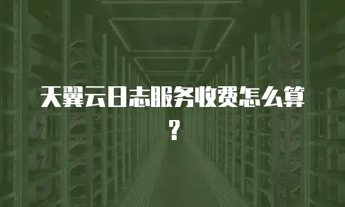 天翼云日志服务收费怎么算？