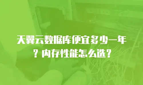 天翼云数据库便宜多少一年？内存性能怎么选？