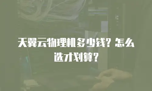 天翼云物理机多少钱？怎么选才划算？