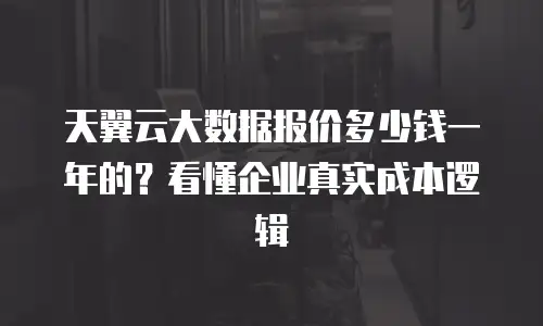 天翼云大数据报价多少钱一年的？看懂企业真实成本逻辑
