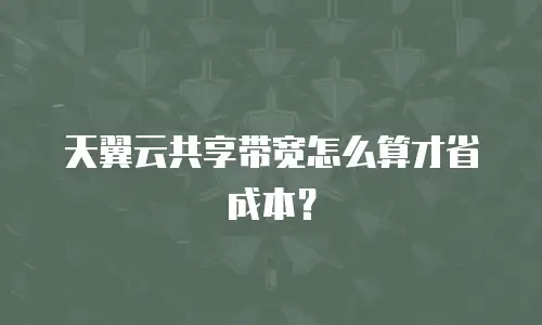 天翼云共享带宽怎么算才省成本？