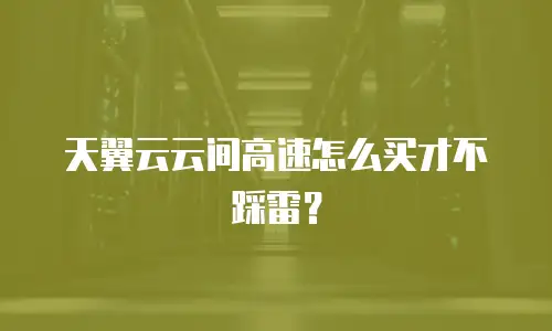 天翼云云间高速怎么买才不踩雷？