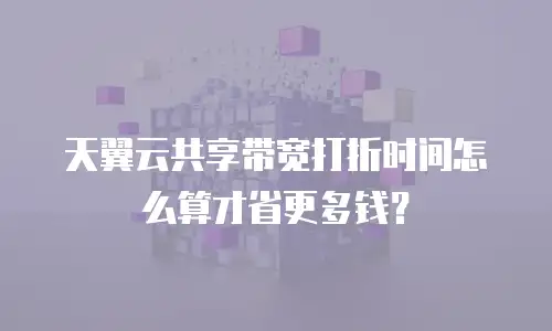 天翼云共享带宽打折时间怎么算才省更多钱？