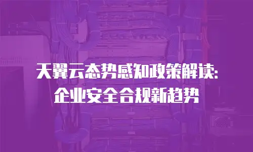 天翼云态势感知政策解读：企业安全合规新趋势