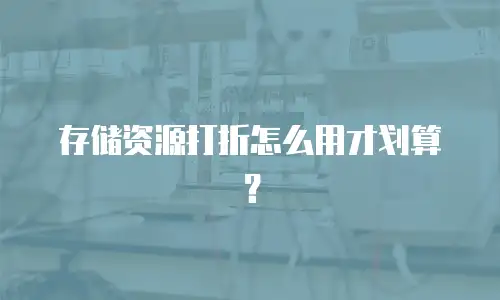 存储资源打折怎么用才划算？
