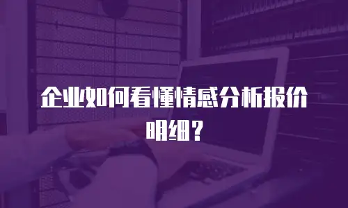 企业如何看懂情感分析报价明细？