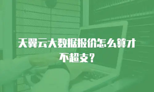 天翼云大数据报价怎么算才不超支？