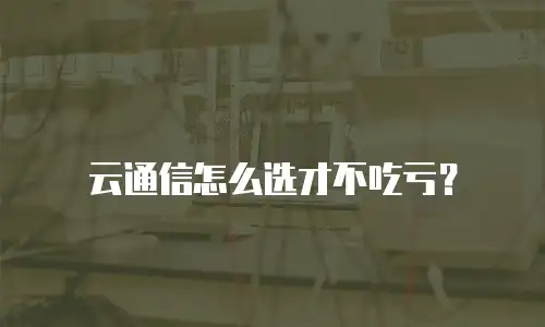 云通信怎么选才不吃亏？