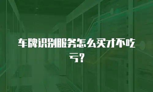 车牌识别服务怎么买才不吃亏？