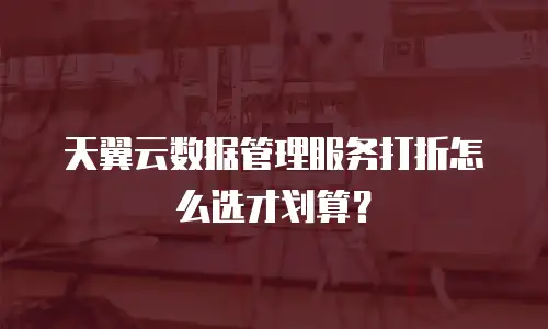 天翼云数据管理服务打折怎么选才划算？