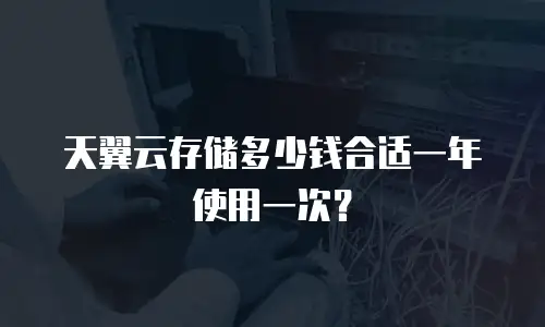 天翼云存储多少钱合适一年使用一次？