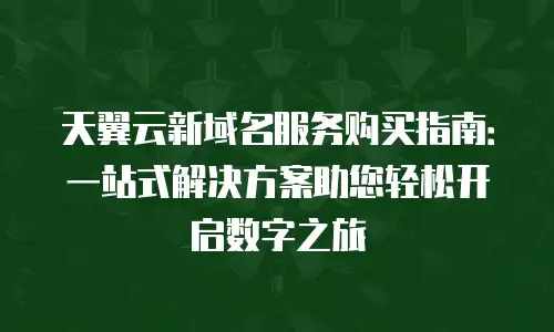 天翼云新域名服务购买指南：一站式解决方案助您轻松开启数字之旅