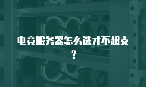 电竞服务器怎么选才不超支？
