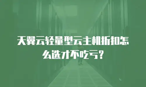 天翼云轻量型云主机折扣怎么选才不吃亏？