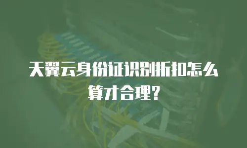 天翼云身份证识别折扣怎么算才合理？