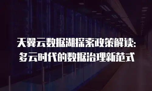 天翼云数据湖探索政策解读：多云时代的数据治理新范式
