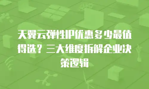 天翼云弹性IP优惠多少最值得选？三大维度拆解企业决策逻辑
