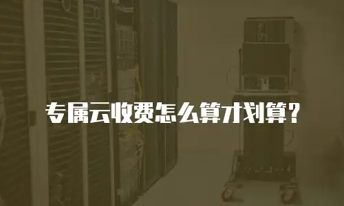 专属云收费怎么算才划算？