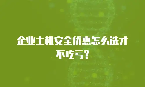 企业主机安全优惠怎么选才不吃亏？