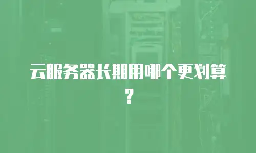 云服务器长期用哪个更划算？