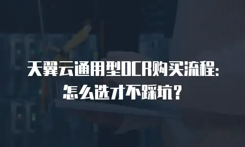 天翼云通用型OCR购买流程：怎么选才不踩坑？