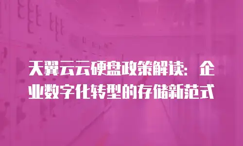 天翼云云硬盘政策解读：企业数字化转型的存储新范式