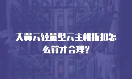 天翼云轻量型云主机折扣怎么算才合理？