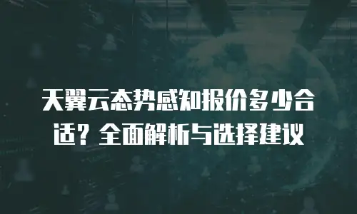 天翼云态势感知报价多少合适？全面解析与选择建议