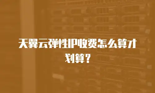 天翼云弹性IP收费怎么算才划算？
