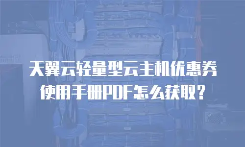 天翼云轻量型云主机优惠券使用手册PDF怎么获取？