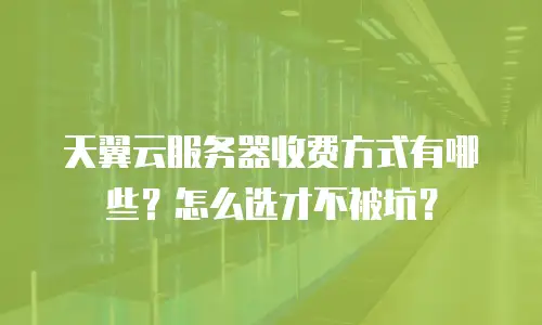 天翼云服务器收费方式有哪些？怎么选才不被坑？