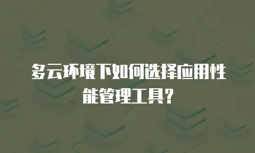 多云环境下如何选择应用性能管理工具？