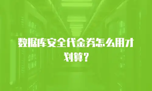 数据库安全代金券怎么用才划算？