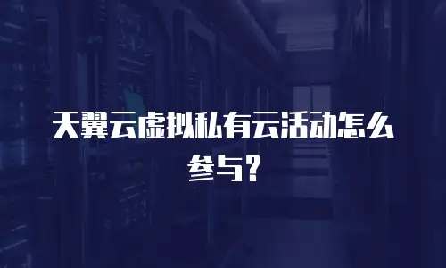 天翼云虚拟私有云活动怎么参与？
