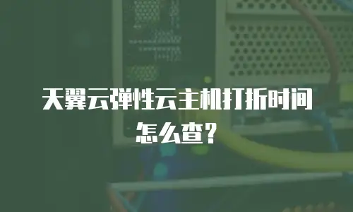 天翼云弹性云主机打折时间怎么查？