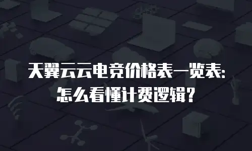 天翼云云电竞价格表一览表：怎么看懂计费逻辑？