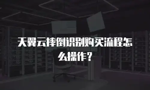 天翼云摔倒识别购买流程怎么操作？