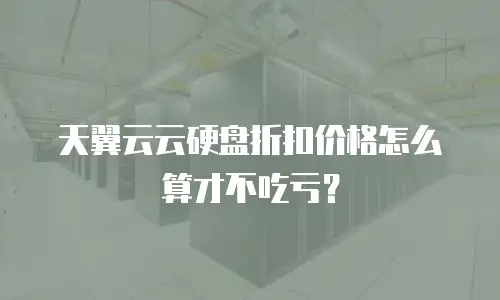 天翼云云硬盘折扣价格怎么算才不吃亏？