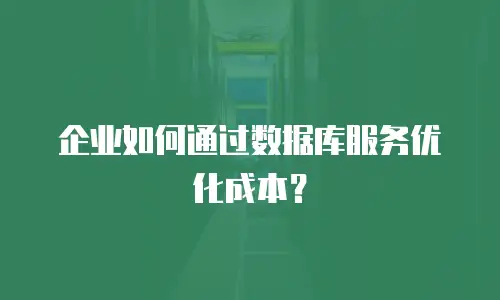 企业如何通过数据库服务优化成本？
