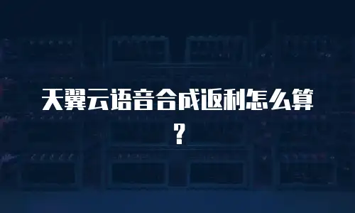 天翼云语音合成返利怎么算？
