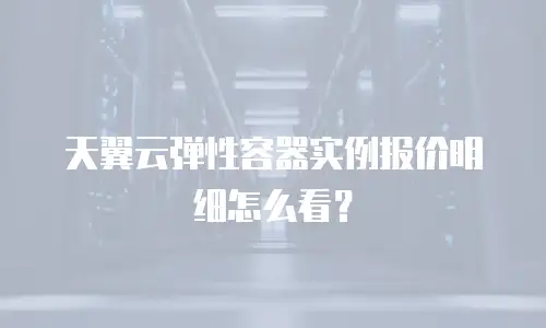 天翼云弹性容器实例报价明细怎么看？
