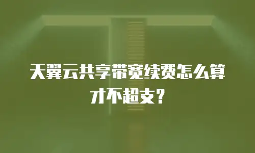天翼云共享带宽续费怎么算才不超支？
