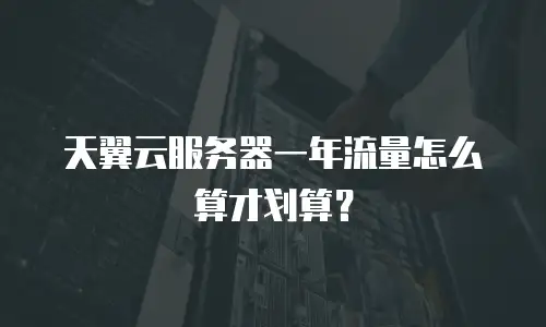 天翼云服务器一年流量怎么算才划算？