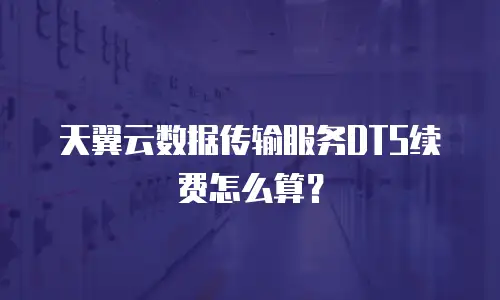 天翼云数据传输服务DTS续费怎么算？