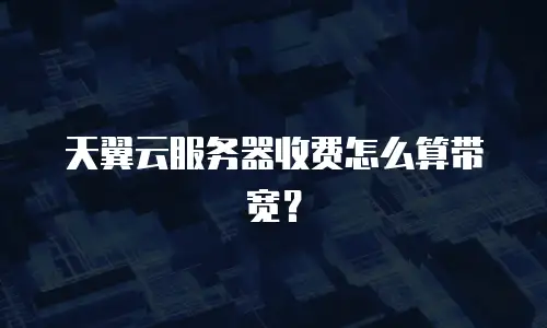 天翼云服务器收费怎么算带宽？