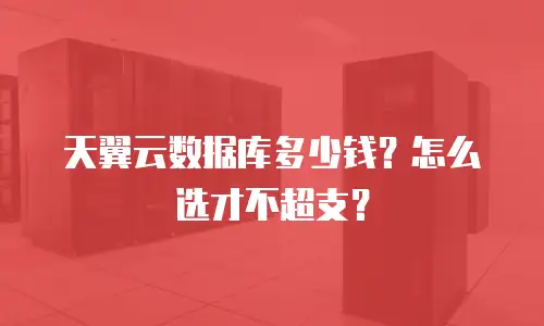 天翼云数据库多少钱？怎么选才不超支？
