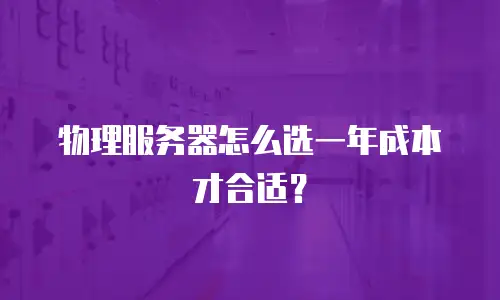 物理服务器怎么选一年成本才合适？